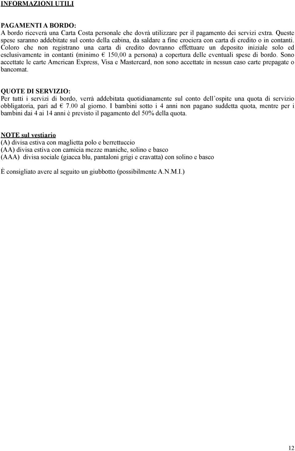 Coloro che non registrano una carta di credito dovranno effettuare un deposito iniziale solo ed esclusivamente in contanti (minimo 150,00 a persona) a copertura delle eventuali spese di bordo.