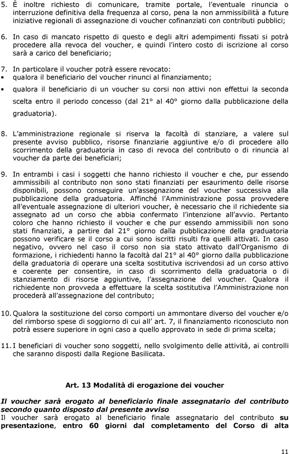 In caso di mancato rispetto di questo e degli altri adempimenti fissati si potrà procedere alla revoca del voucher, e quindi l intero costo di iscrizione al corso sarà a carico del beneficiario; 7.