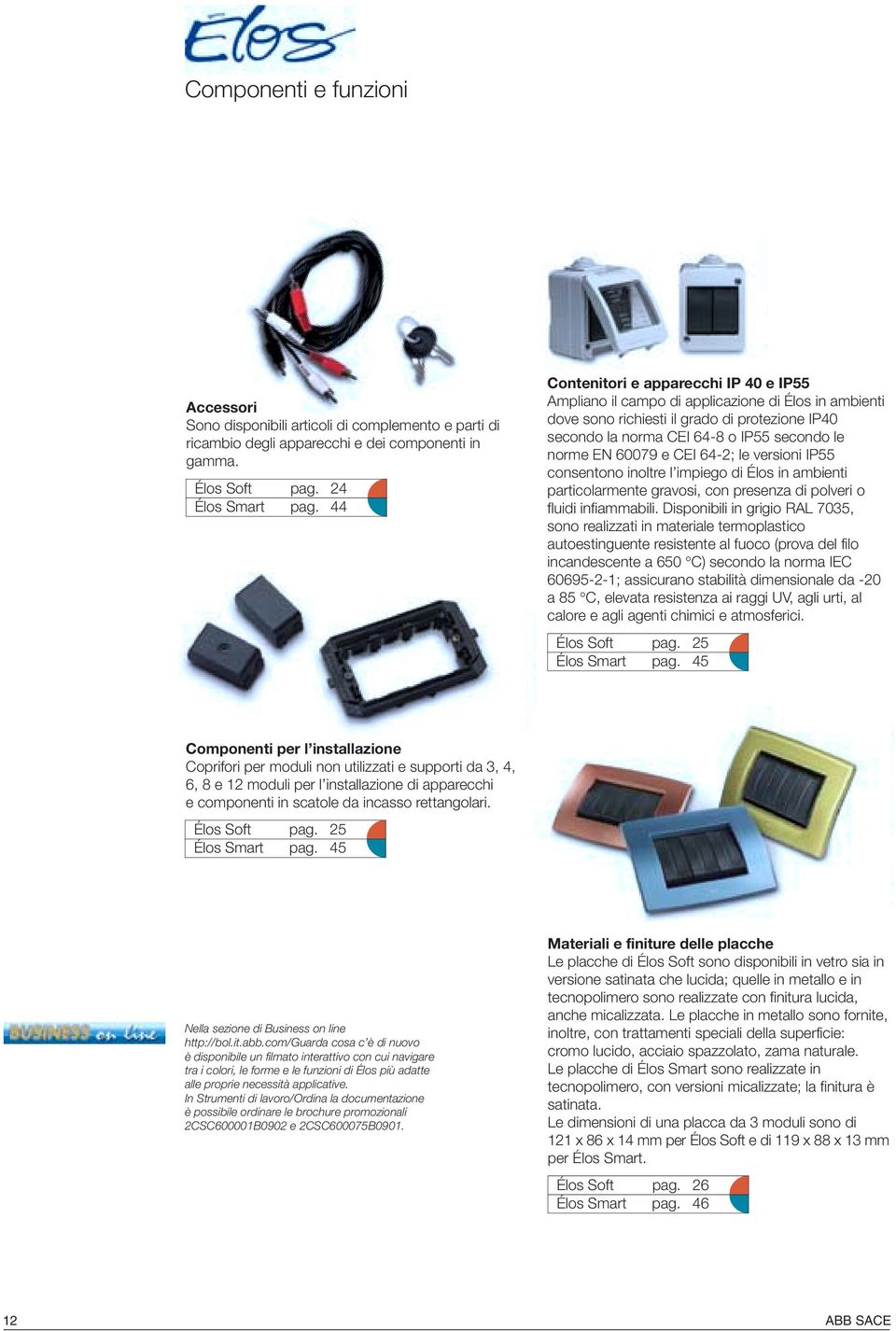 60079 e CEI 64-2; le versioni IP55 consentono inoltre l impiego di Élos in ambienti particolarmente gravosi, con presenza di polveri o fluidi infiammabili.