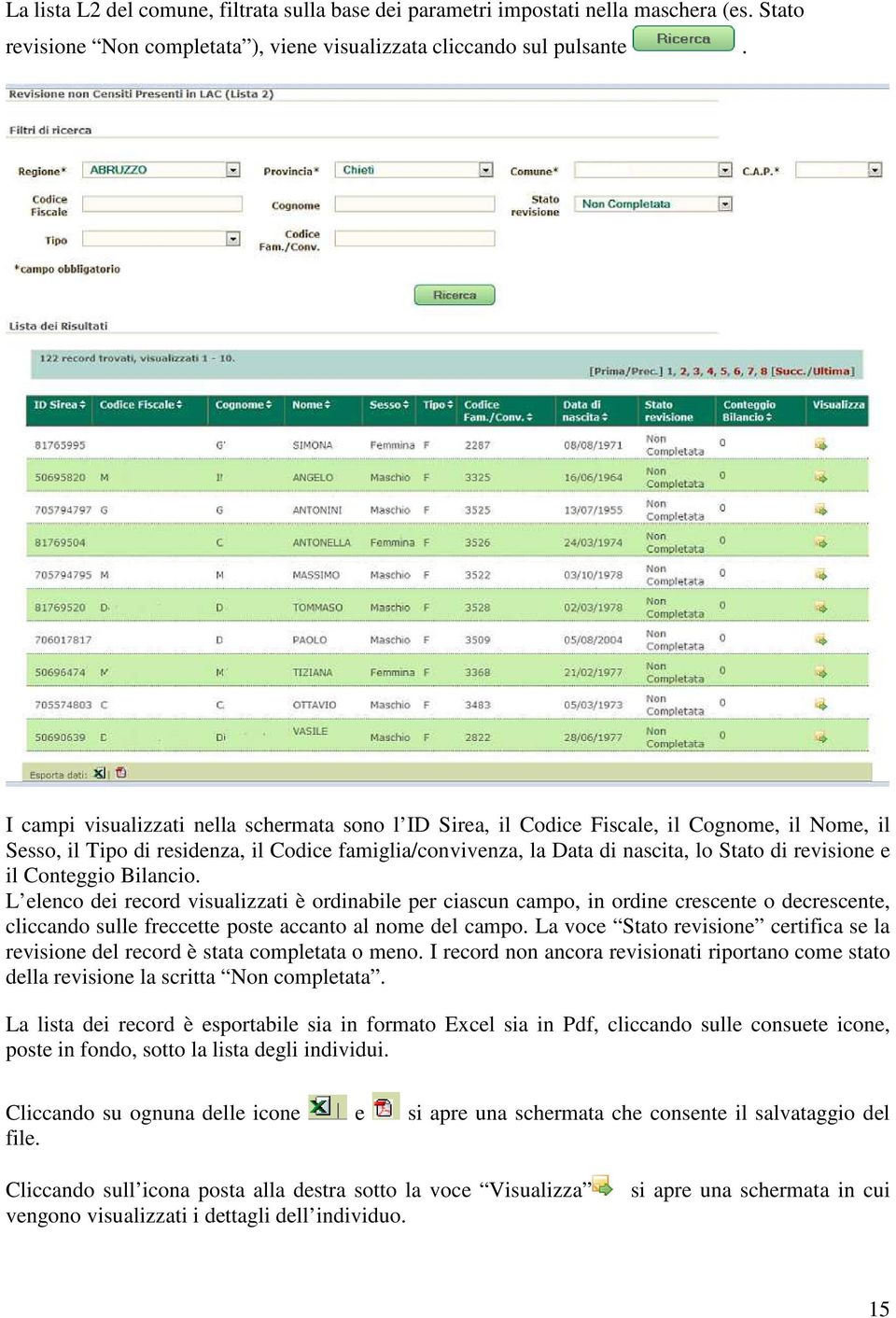 e il Conteggio Bilancio. L elenco dei record visualizzati è ordinabile per ciascun campo, in ordine crescente o decrescente, cliccando sulle freccette poste accanto al nome del campo.