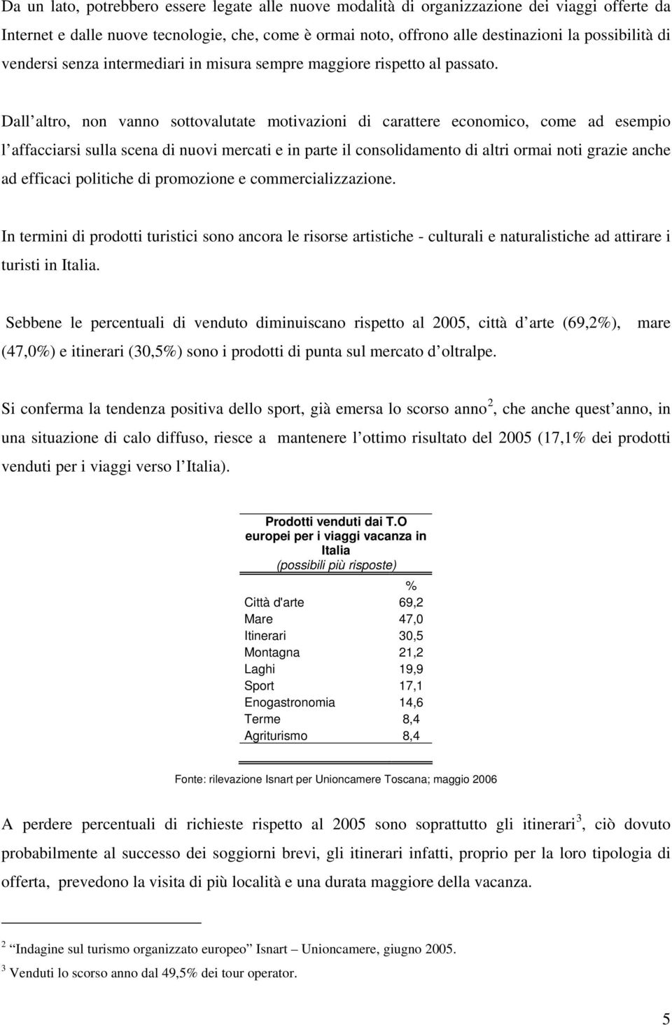 Dall altro, non vanno sottovalutate motivazioni di carattere economico, come ad esempio l affacciarsi sulla scena di nuovi mercati e in parte il consolidamento di altri ormai noti grazie anche ad