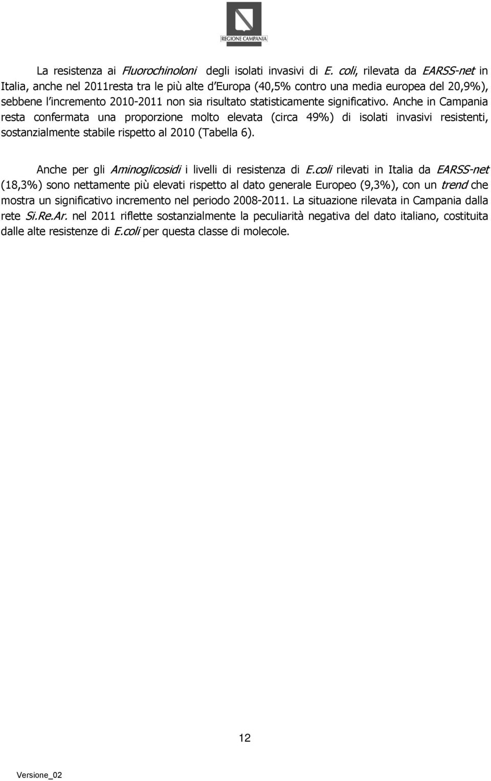 significativo. Anche in Campania resta confermata una proporzione molto elevata (circa 49%) di isolati invasivi resistenti, sostanzialmente stabile rispetto al 2010 (Tabella 6).