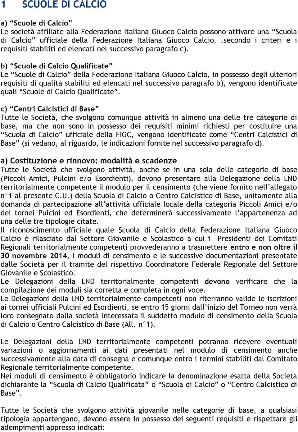 b) Scuole di Calcio Qualificate Le Scuole di Calcio della Federazione Italiana Giuoco Calcio, in possesso degli ulteriori requisiti di qualità stabiliti ed elencati nel successivo paragrafo b),