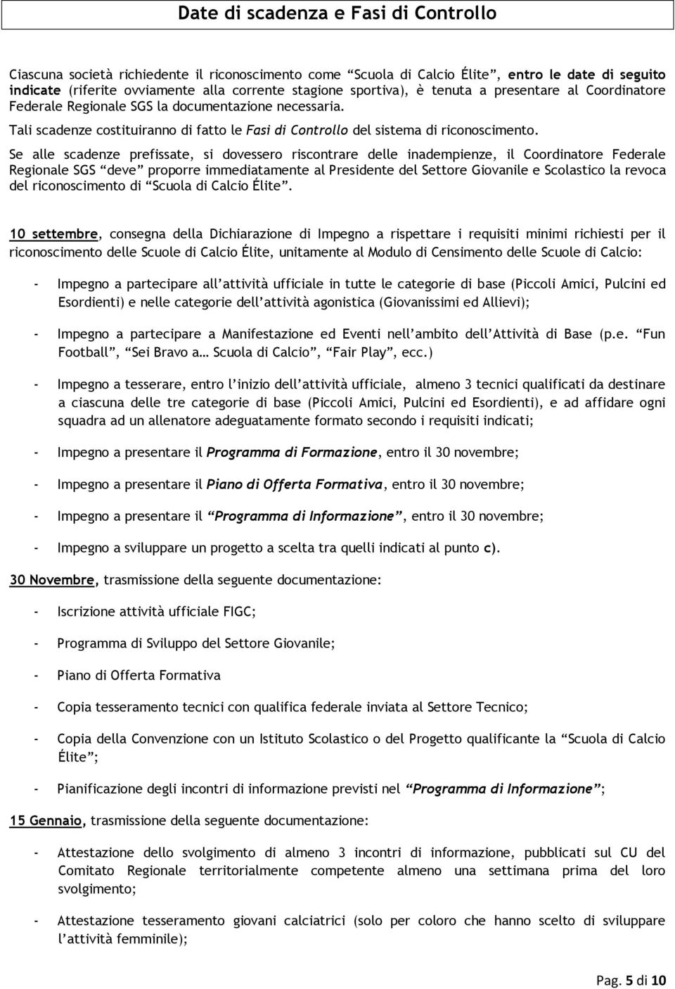 Se alle scadenze prefissate, si dovessero riscontrare delle inadempienze, il Coordinatore Federale Regionale SGS deve proporre immediatamente al Presidente del Settore Giovanile e Scolastico la