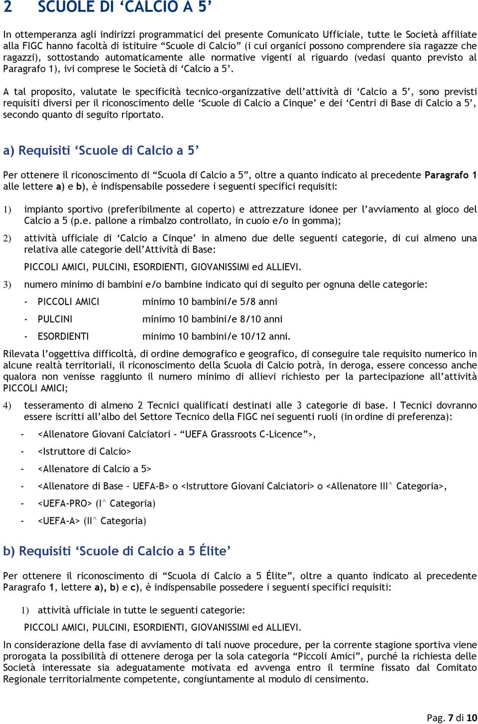 A tal proposito, valutate le specificità tecnico-organizzative dell attività di Calcio a 5, sono previsti requisiti diversi per il riconoscimento delle Scuole di Calcio a Cinque e dei Centri di Base