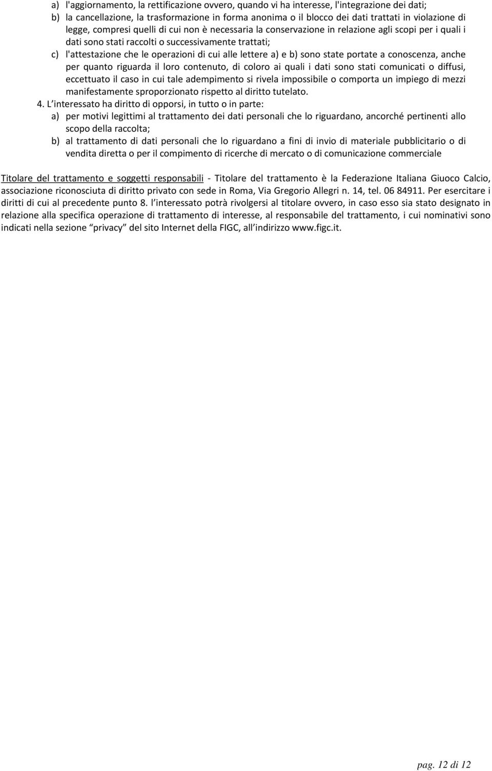 alle lettere a) e b) sono state portate a conoscenza, anche per quanto riguarda il loro contenuto, di coloro ai quali i dati sono stati comunicati o diffusi, eccettuato il caso in cui tale