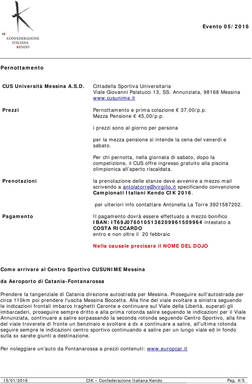 Per chi pernotta, nella giornata di sabato, dopo la competizione, il CUS offre ingresso gratuito alla piscina olimpionica all aperto riscaldata.