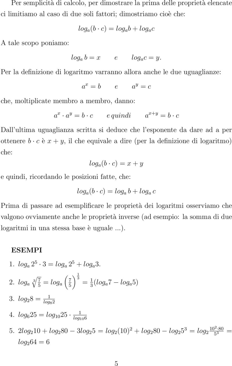 Per la definizione di logaritmo varranno allora anche le due uguaglianze: a x = b e a y = c che, moltiplicate membro a membro, danno: a x a y = b c e quindi a x+y = b c Dall ultima uguaglianza