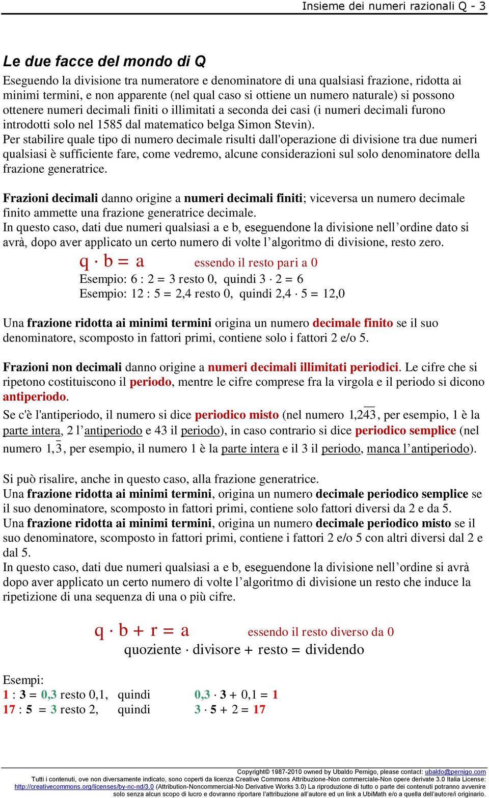 Per stabilire quale tipo i umero ecimale risulti all'operazioe i ivisioe tra ue umeri qualsiasi è sufficiete fare, come veremo, alcue cosierazioi sul solo eomiatore ella frazioe geeratrice.