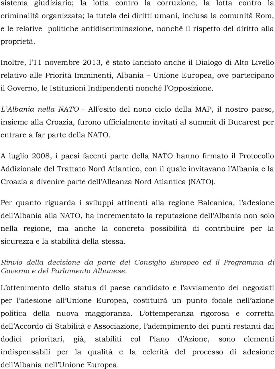 Inoltre, l 11 novembre 2013, è stato lanciato anche il Dialogo di Alto Livello relativo alle Priorità Imminenti, Albania Unione Europea, ove partecipano il Governo, le Istituzioni Indipendenti nonché