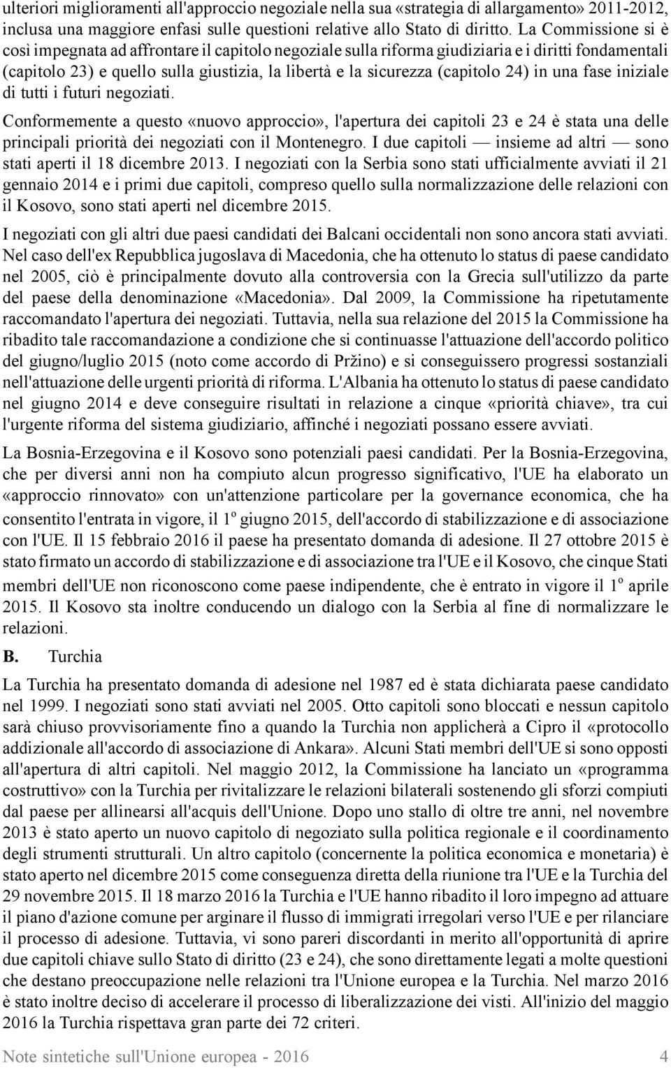 24) in una fase iniziale di tutti i futuri negoziati. Conformemente a questo «nuovo approccio», l'apertura dei capitoli 23 e 24 è stata una delle principali priorità dei negoziati con il Montenegro.