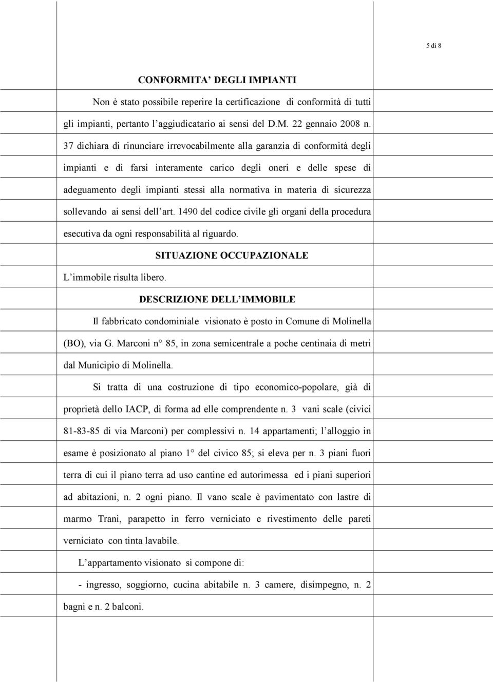 materia di sicurezza sollevando ai sensi dell art. 1490 del codice civile gli organi della procedura esecutiva da ogni responsabilità al riguardo. SITUAZIONE OCCUPAZIONALE L immobile risulta libero.