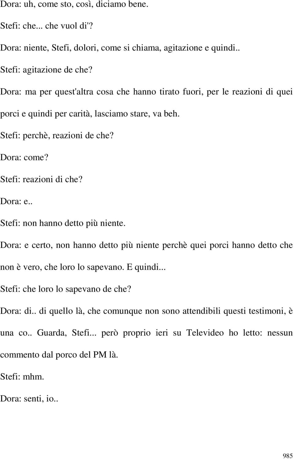 Stefi: reazioni di che? Dora: e.. Stefi: non hanno detto più niente. Dora: e certo, non hanno detto più niente perchè quei porci hanno detto che non è vero, che loro lo sapevano. E quindi.