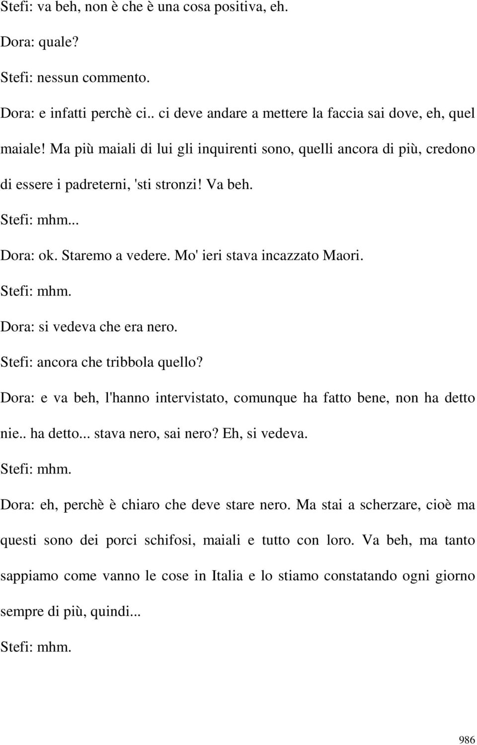 Dora: si vedeva che era nero. Stefi: ancora che tribbola quello? Dora: e va beh, l'hanno intervistato, comunque ha fatto bene, non ha detto nie.. ha detto... stava nero, sai nero? Eh, si vedeva.