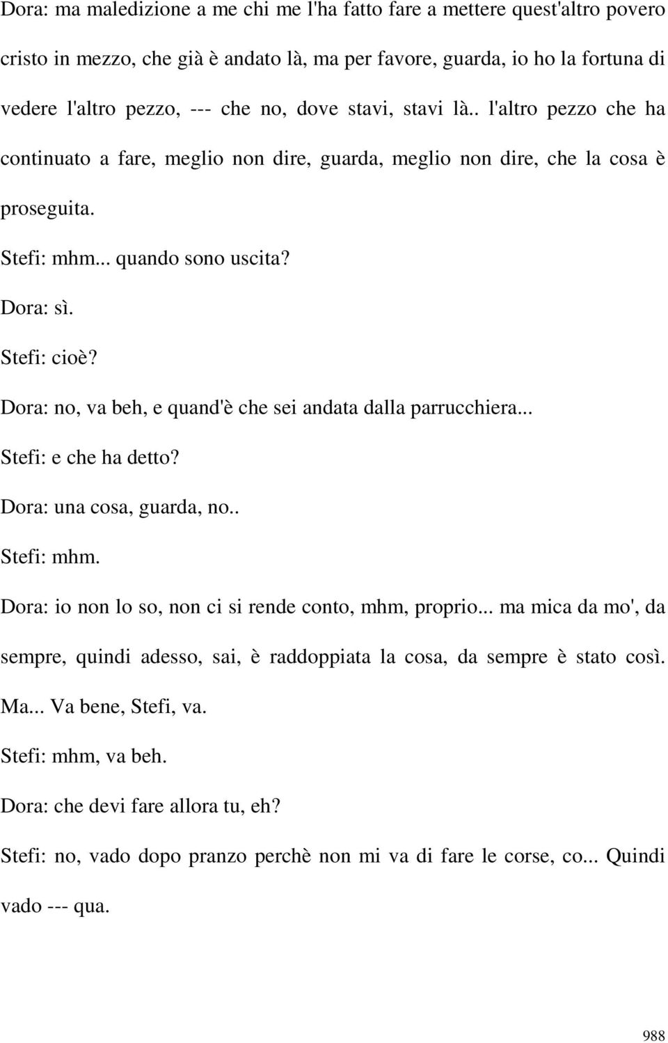 Dora: no, va beh, e quand'è che sei andata dalla parrucchiera... Stefi: e che ha detto? Dora: una cosa, guarda, no.. Dora: io non lo so, non ci si rende conto, mhm, proprio.