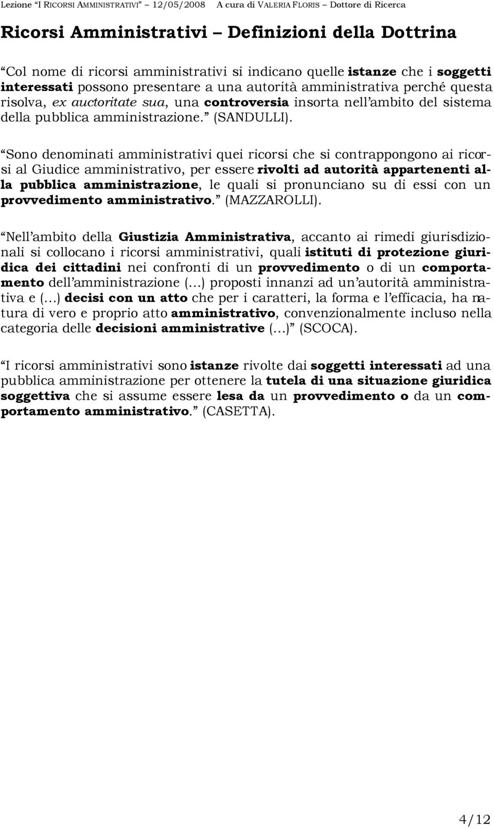 Sono denominati amministrativi quei ricorsi che si contrappongono ai ricorsi al Giudice amministrativo, per essere rivolti ad autorità appartenenti alla pubblica amministrazione, le quali si