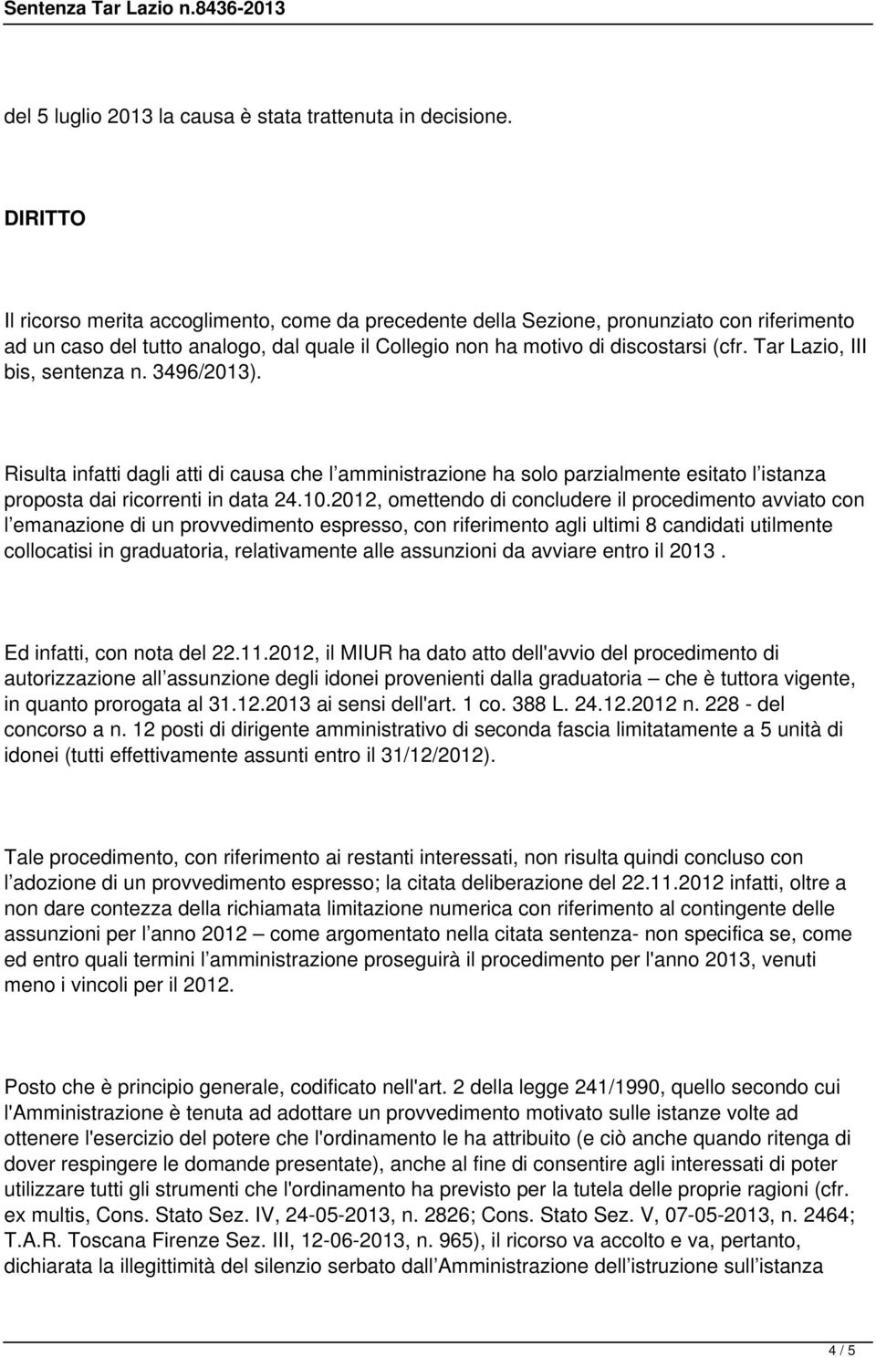 Tar Lazio, III bis, sentenza n. 3496/2013). Risulta infatti dagli atti di causa che l amministrazione ha solo parzialmente esitato l istanza proposta dai ricorrenti in data 24.10.