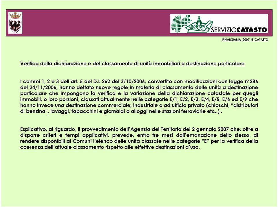 la variazione della dichiarazione catastale per quegli immobili, o loro porzioni, classati attualmente nelle categorie E/1, E/2, E/3, E/4, E/5, E/6 ed E/9 che hanno invece una destinazione