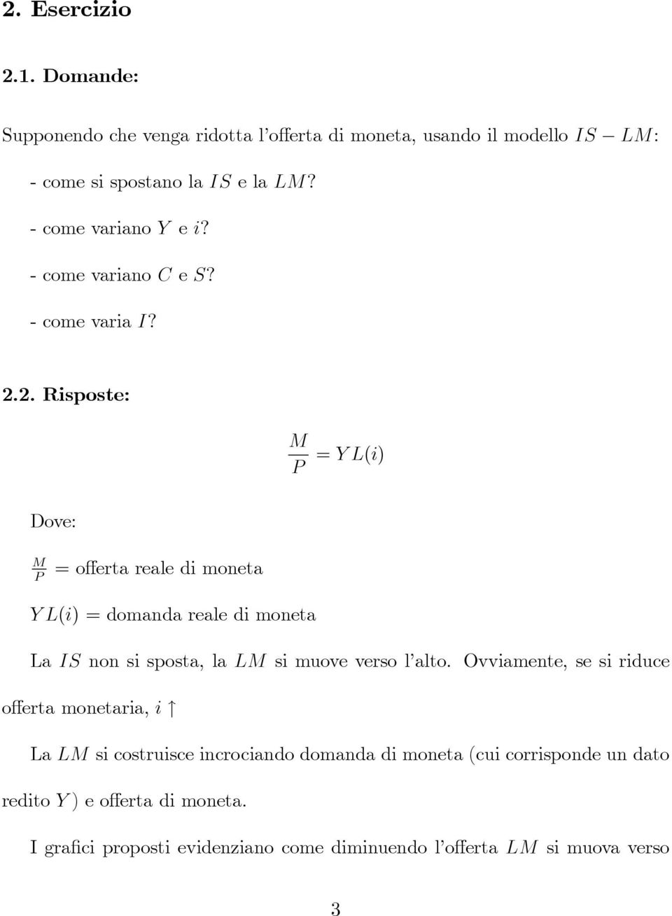 2. Risposte: M P = Y L(i) Dove: M P = o erta reale di moneta Y L(i) = domanda reale di moneta La IS non si sposta, la LM si muove verso l