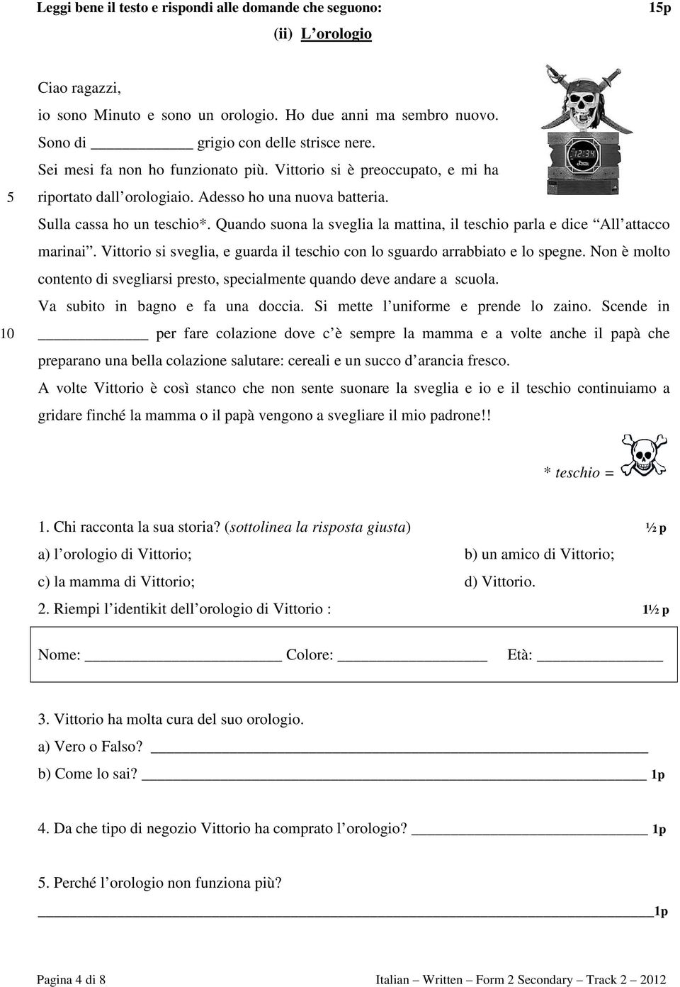 Quando suona la sveglia la mattina, il teschio parla e dice All attacco marinai. Vittorio si sveglia, e guarda il teschio con lo sguardo arrabbiato e lo spegne.