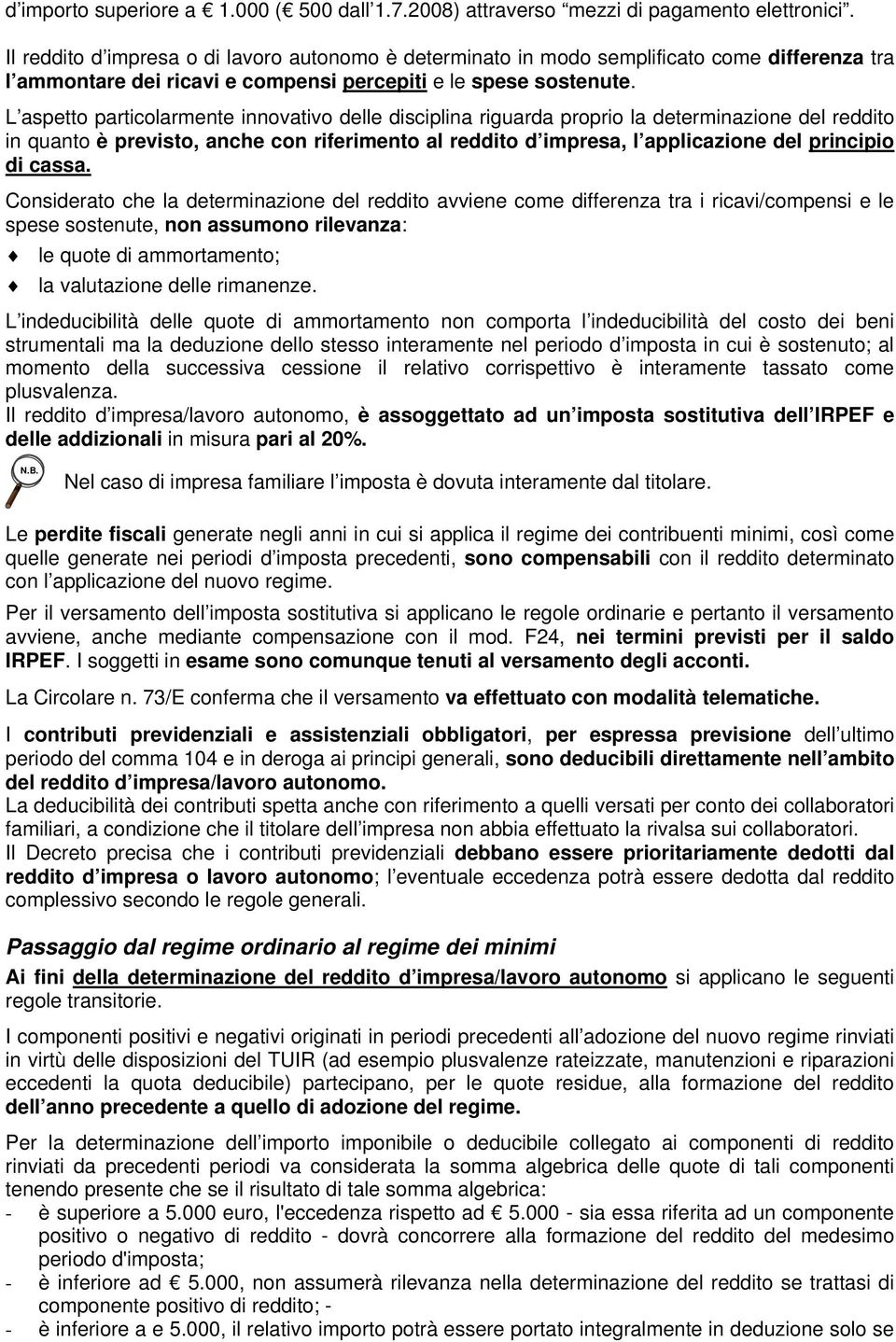 L aspetto particolarmente innovativo delle disciplina riguarda proprio la determinazione del reddito in quanto è previsto, anche con riferimento al reddito d impresa, l applicazione del principio di