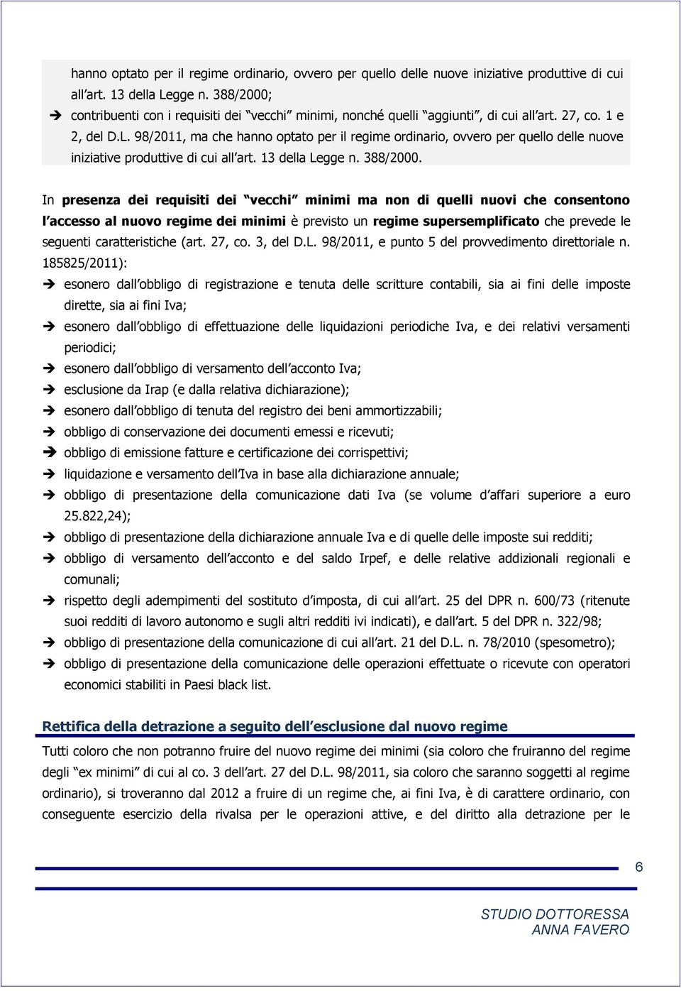 In presenza dei requisiti dei vecchi minimi ma non di quelli nuovi che consentono l accesso al nuovo regime dei minimi è previsto un regime supersemplificato che prevede le seguenti caratteristiche