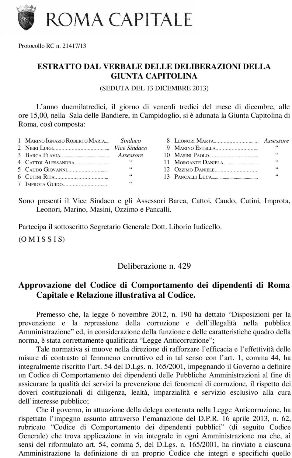 Sala delle Bandiere, in Campidoglio, si è adunata la Giunta Capitolina di Roma, così composta: 1 MARINO IGNAZIO ROBERTO MARIA... Sindaco 2 NIERI LUIGI.... Vice Sindaco 3 BARCA FLAVIA.