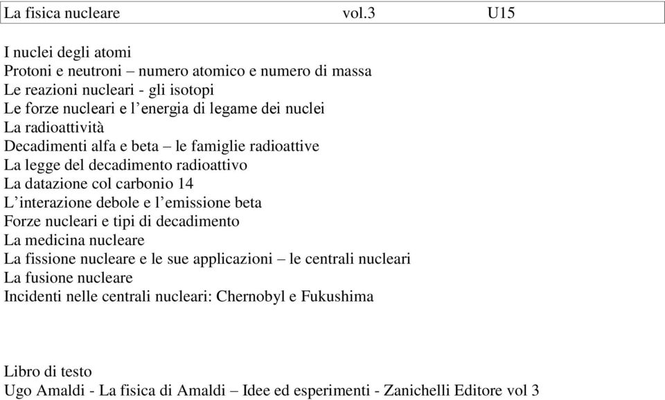 nuclei La radioattività Decadimenti alfa e beta le famiglie radioattive La legge del decadimento radioattivo La datazione col carbonio 14 L interazione debole e l