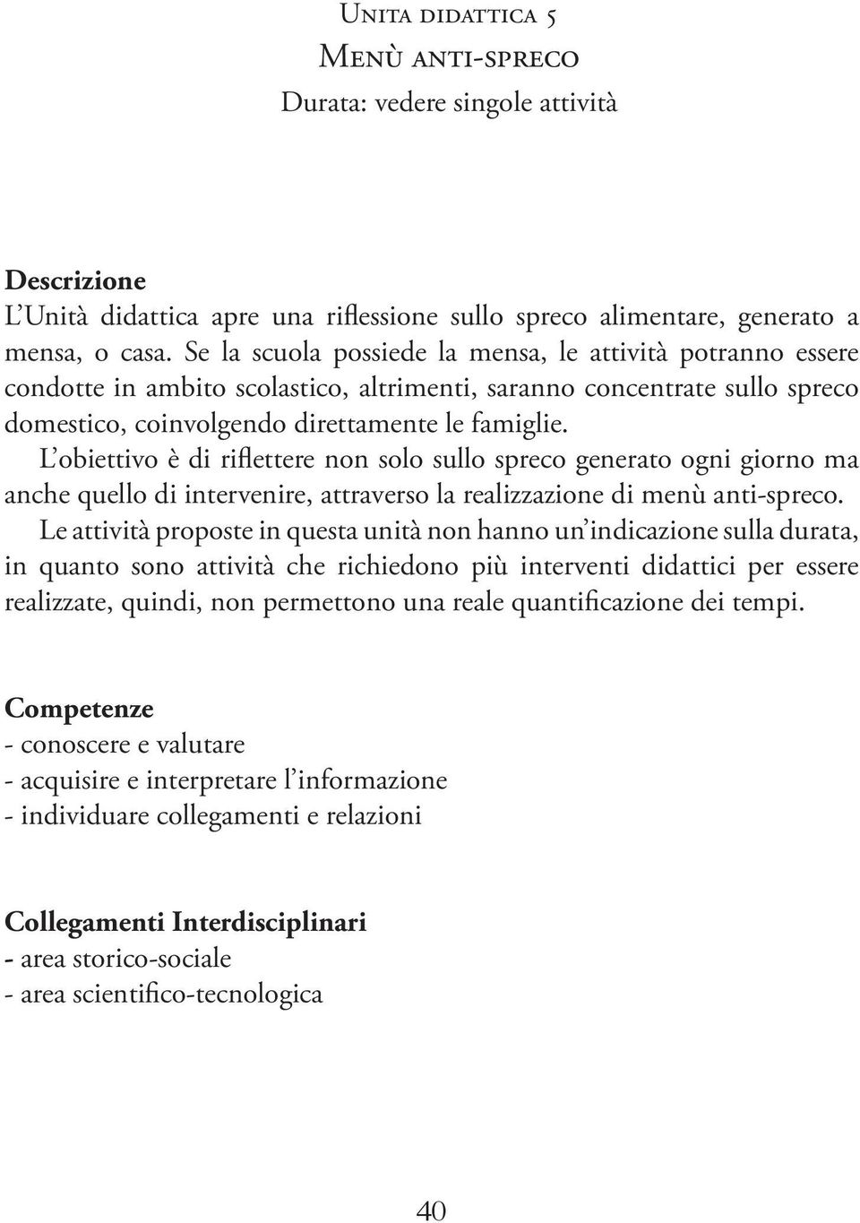 L obiettivo è di riflettere non solo sullo spreco generato ogni giorno ma anche quello di intervenire, attraverso la realizzazione di menù anti-spreco.