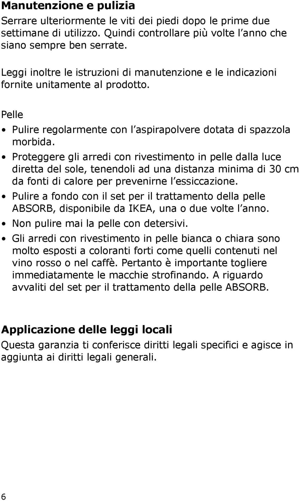 Proteggere gli arredi con rivestimento in pelle dalla luce diretta del sole, tenendoli ad una distanza minima di 30 cm da fonti di calore per prevenirne l essiccazione.