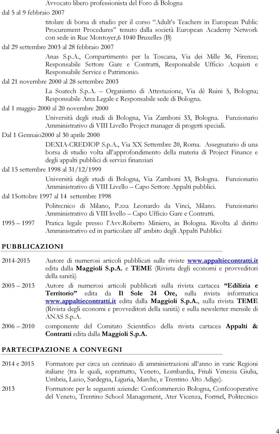 dal 21 novembre 2000 al 28 settembre 2003 La Soatech S.p.A. Organismo di Attestazione, Via dè Ruini 5, Bologna; Responsabile Area Legale e Responsabile sede di Bologna.