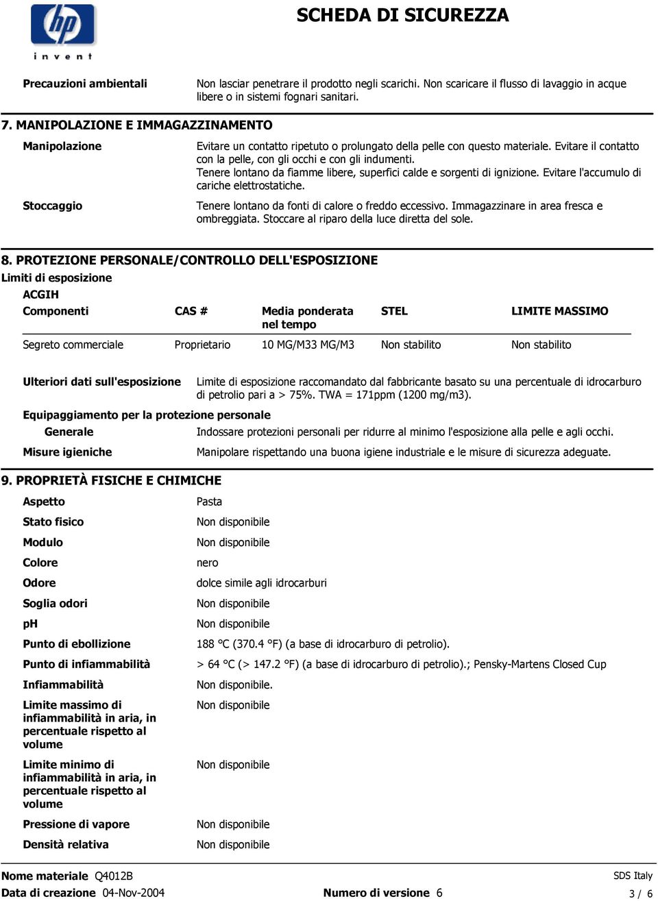 libere, superfici calde e sorgenti di ignizione Evitare l'accumulo di cariche elettrostatiche Tenere lontano da fonti di calore o freddo eccessivo Immagazzinare in area fresca e ombreggiata Stoccare