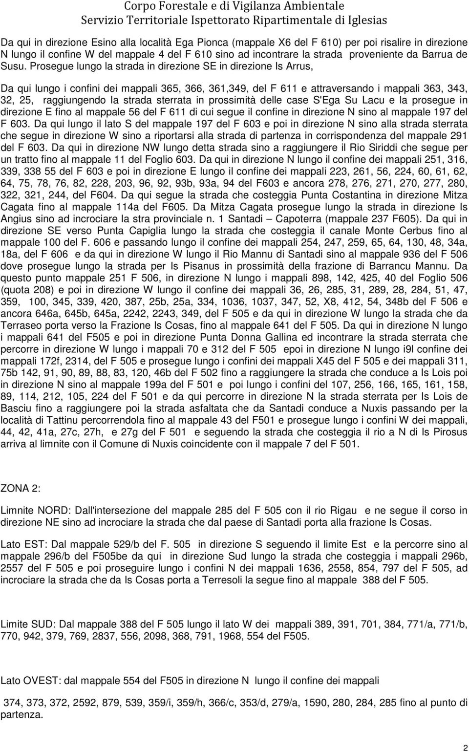 sterrata in prossimità delle case S'Ega Su Lacu e la prosegue in direzione E fino al 56 del F 611 di cui segue il confine in direzione N sino al 197 del F 603.