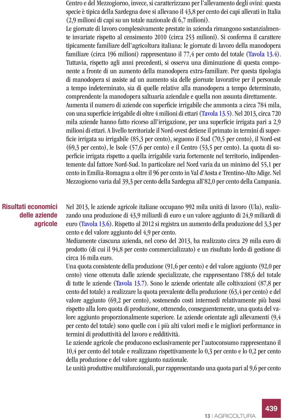 Si conferma il carattere tipicamente familiare dell agricoltura italiana: le giornate di lavoro della manodopera familiare (circa 196 milioni) rappresentano il 77,4 per cento del totale (Tavola 13.4).