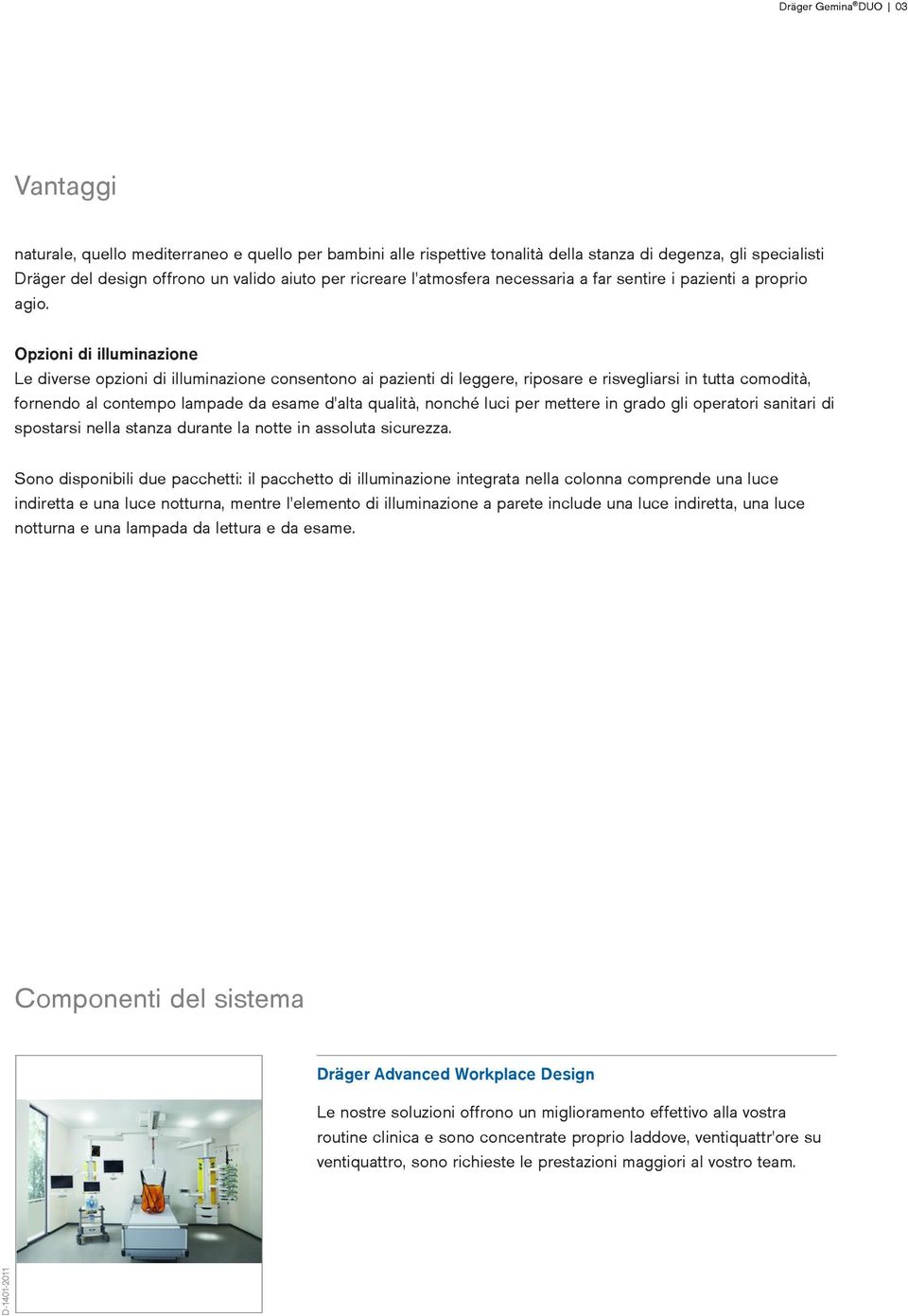 Opzioni di illuminazione Le diverse opzioni di illuminazione consentono ai pazienti di leggere, riposare e risvegliarsi in tutta comodità, fornendo al contempo lampade da esame d'alta qualità, nonché