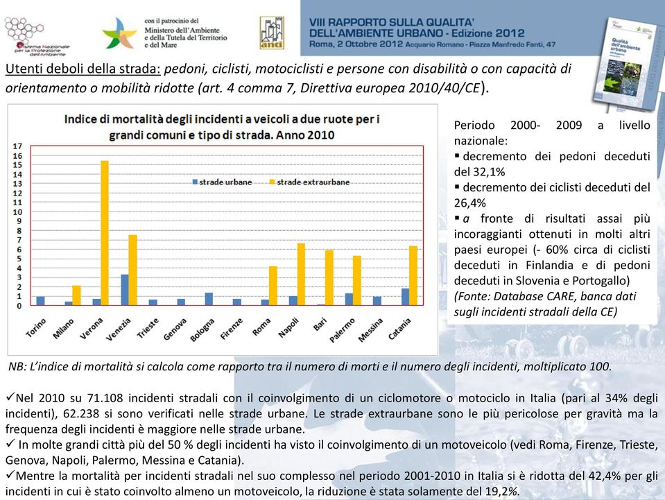 In molte grandi città più del 50 % degli incidenti ha visto il coinvolgimento di un motoveicolo (vedi Roma, Firenze, Trieste, Genova, Napoli, Palermo, Messina e Catania).