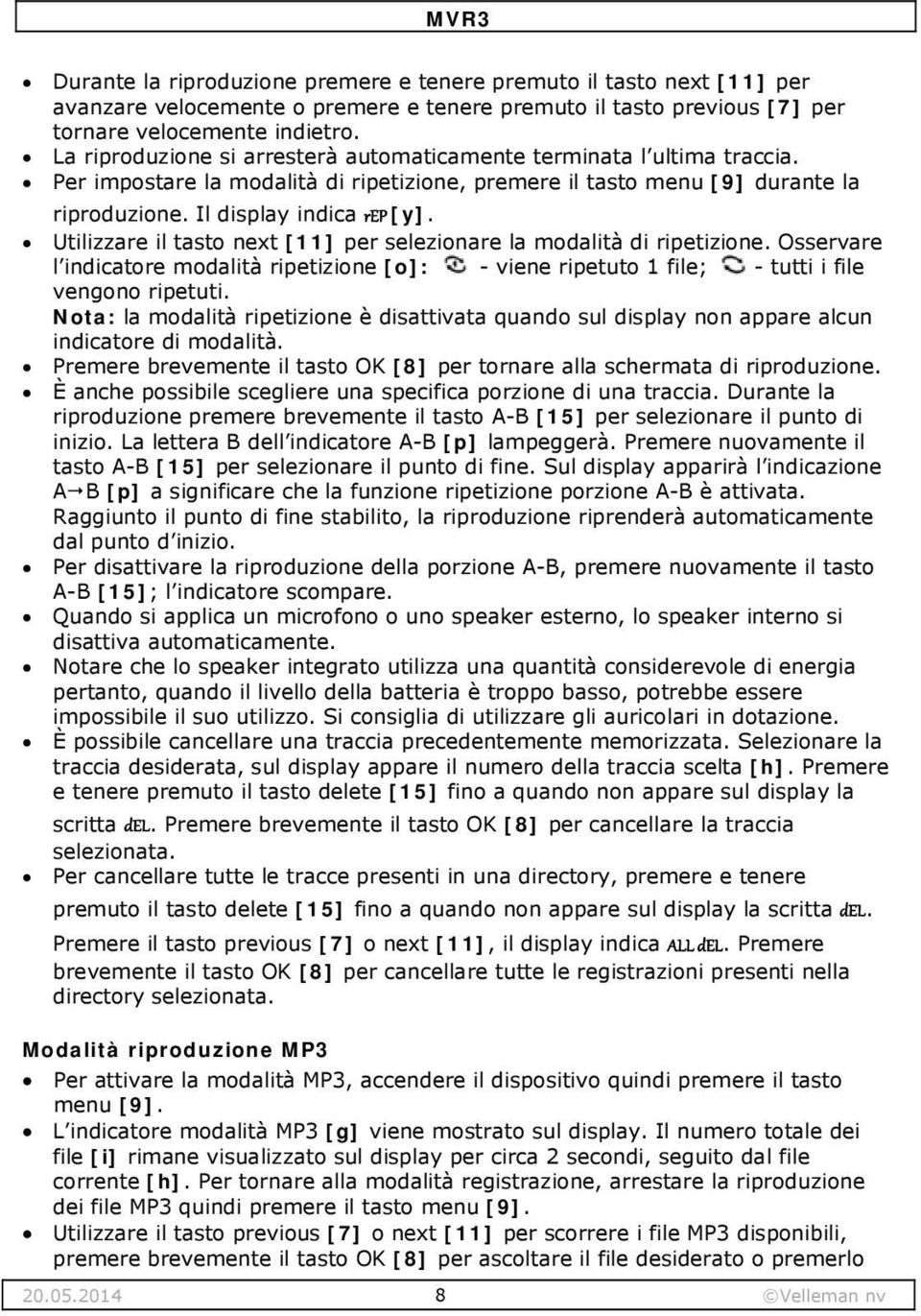 Utilizzare il tasto next [11] per selezionare la modalità di ripetizione. Osservare l indicatore modalità ripetizione [o]: - viene ripetuto 1 file; - tutti i file vengono ripetuti.