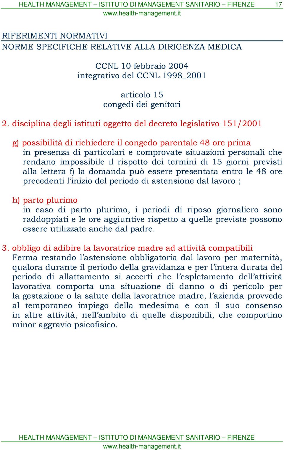 rendano impossibile il rispetto dei termini di 15 giorni previsti alla lettera f) la domanda può essere presentata entro le 48 ore precedenti l inizio del periodo di astensione dal lavoro ; h) parto