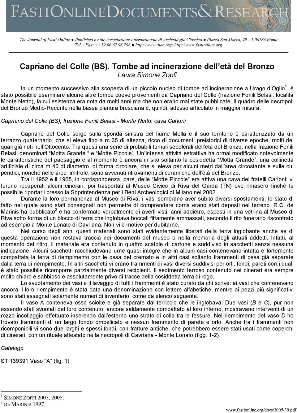 Tombe ad incinerazione dell età del Bronzo Laura Simone Zopfi In un momento successivo alla scoperta di un piccolo nucleo di tombe ad incinerazione a Urago d Oglio 1, è stato possibile esaminare