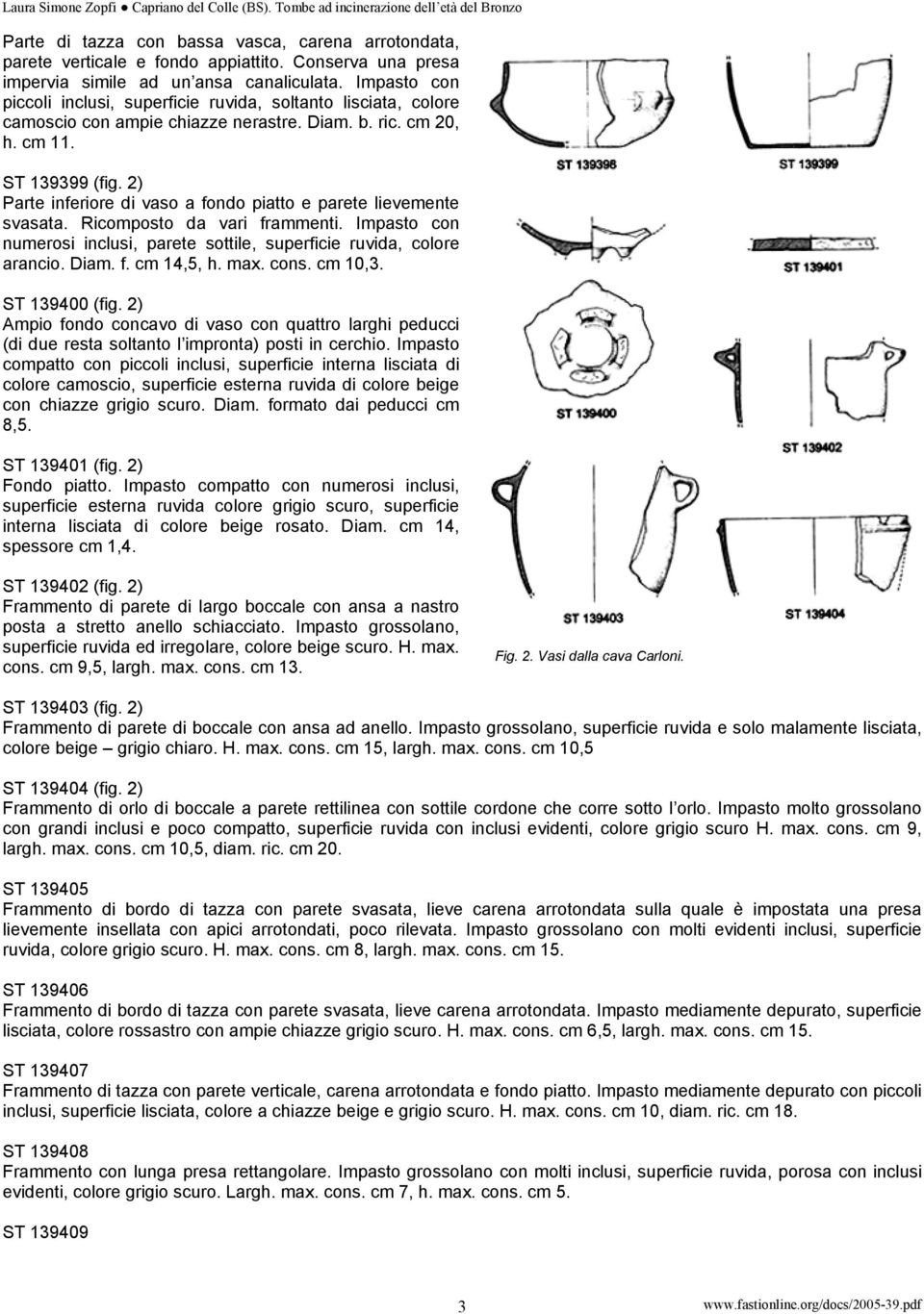 2) Parte inferiore di vaso a fondo piatto e parete lievemente svasata. Ricomposto da vari frammenti. Impasto con numerosi inclusi, parete sottile, superficie ruvida, colore arancio. Diam. f. cm 14,5, h.