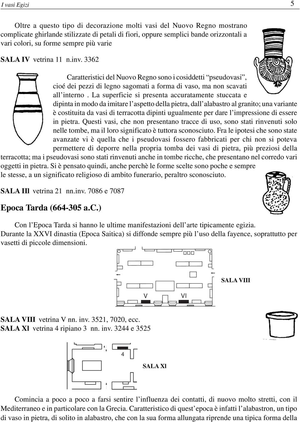 La superficie si presenta accuratamente stuccata e dipinta in modo da imitare l aspetto della pietra, dall alabastro al granito; una variante è costituita da vasi di terracotta dipinti ugualmente per