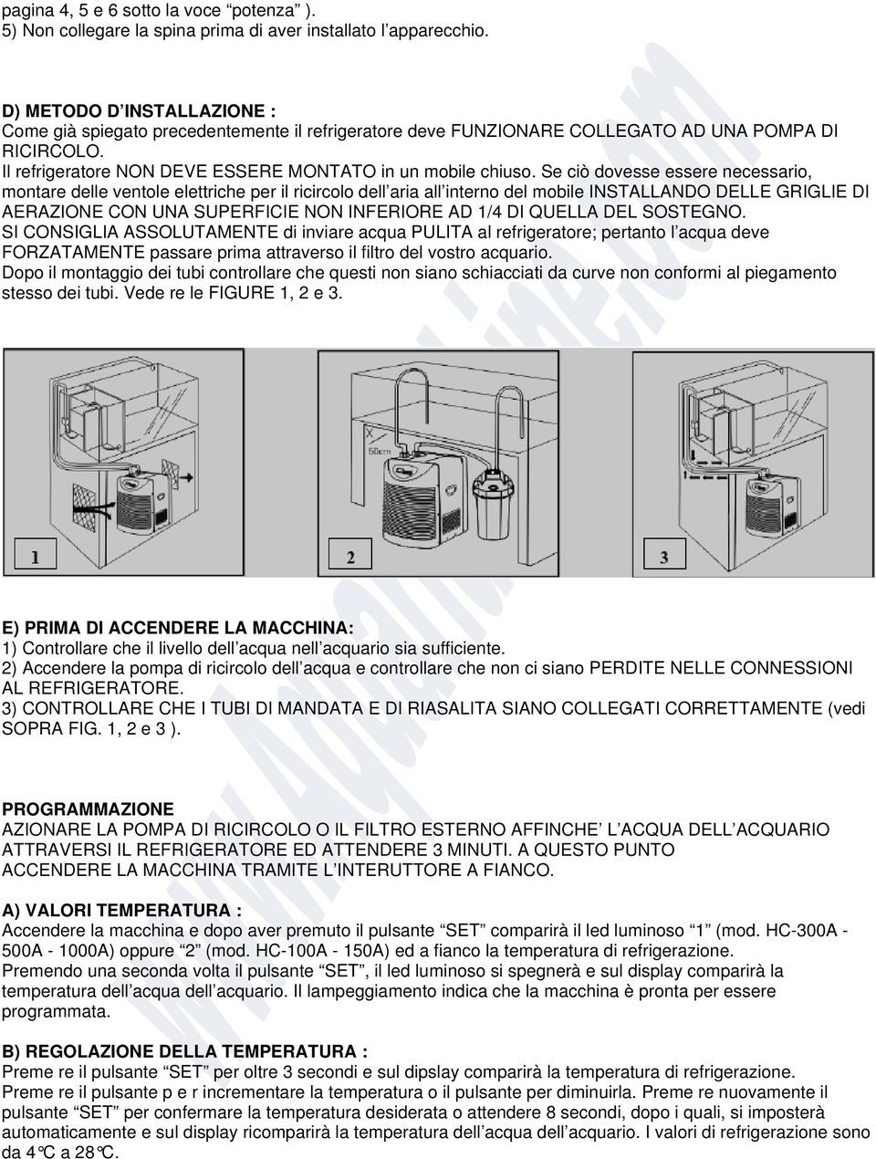 Se ciò dovesse essere necessario, montare delle ventole elettriche per il ricircolo dell aria all interno del mobile INSTALLANDO DELLE GRIGLIE DI AERAZIONE CON UNA SUPERFICIE NON INFERIORE AD 1/4 DI