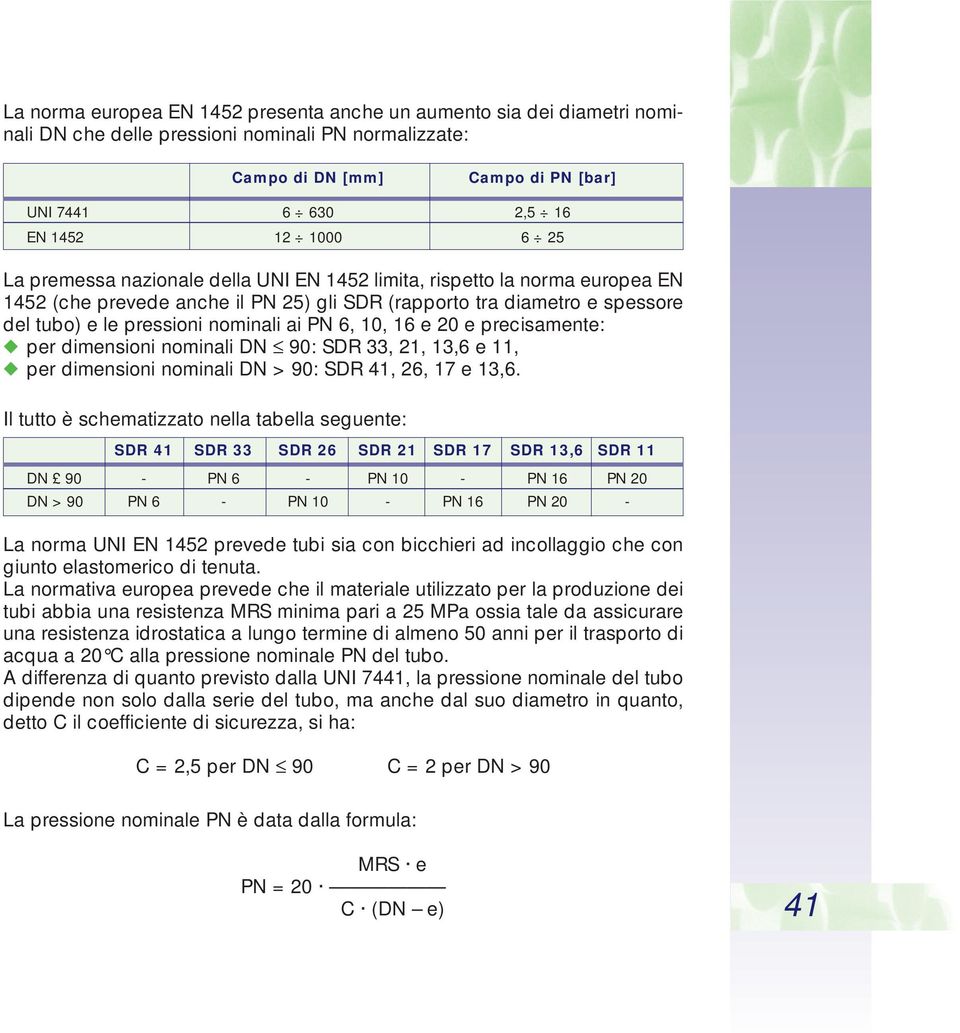 6, 10, 16 e 20 e precisamente: per dimensioni nominali DN 90: SDR 33, 21, 13,6 e 11, per dimensioni nominali DN > 90: SDR 41, 26, 17 e 13,6.