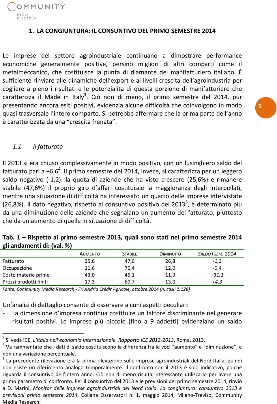 È sufficiente rinviare alle dinamiche dell export e ai livelli crescita dell agroindustria per cogliere a pieno i risultati e le potenzialità di questa porzione di manifatturiero che caratterizza il