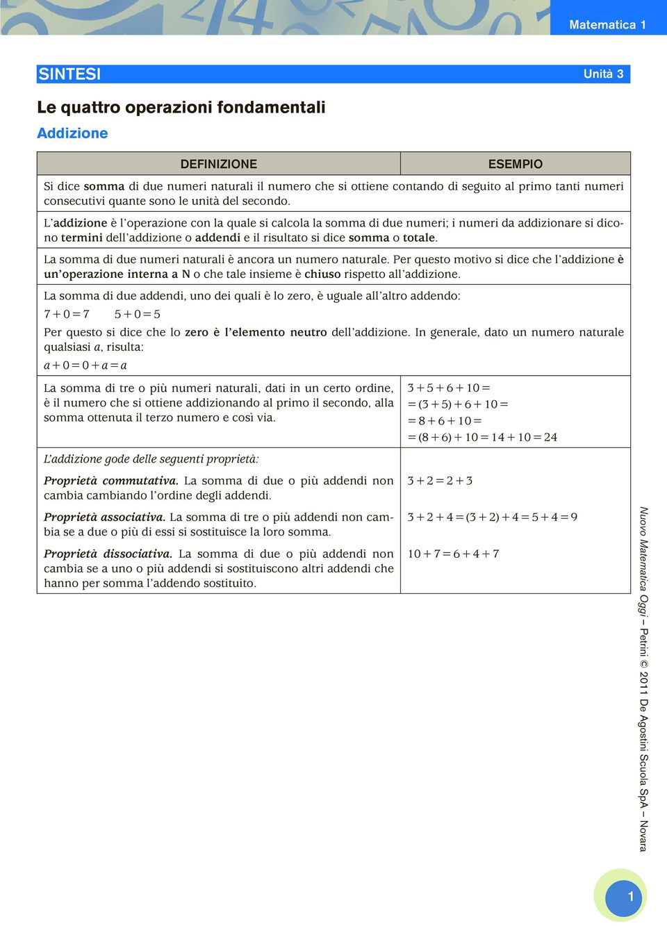 La somma di due numeri naturali è ancora un numero naturale. Per questo motivo si dice che l addizione è un operazione interna a N o che tale insieme è chiuso rispetto all addizione.