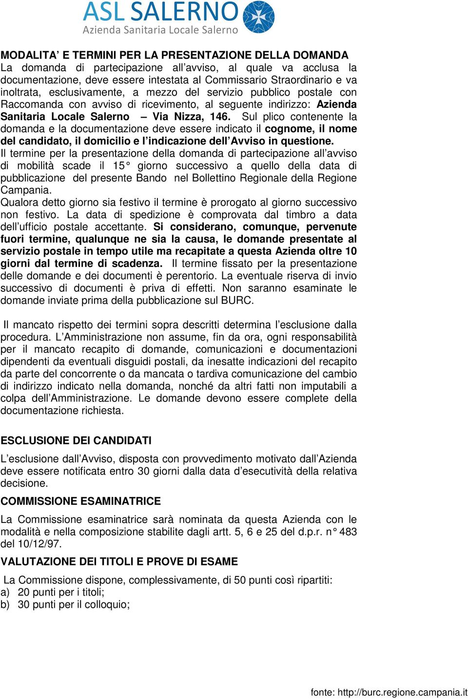 Sul plico contenente la domanda e la documentazione deve essere indicato il cognome, il nome del candidato, il domicilio e l indicazione dell Avviso in questione.