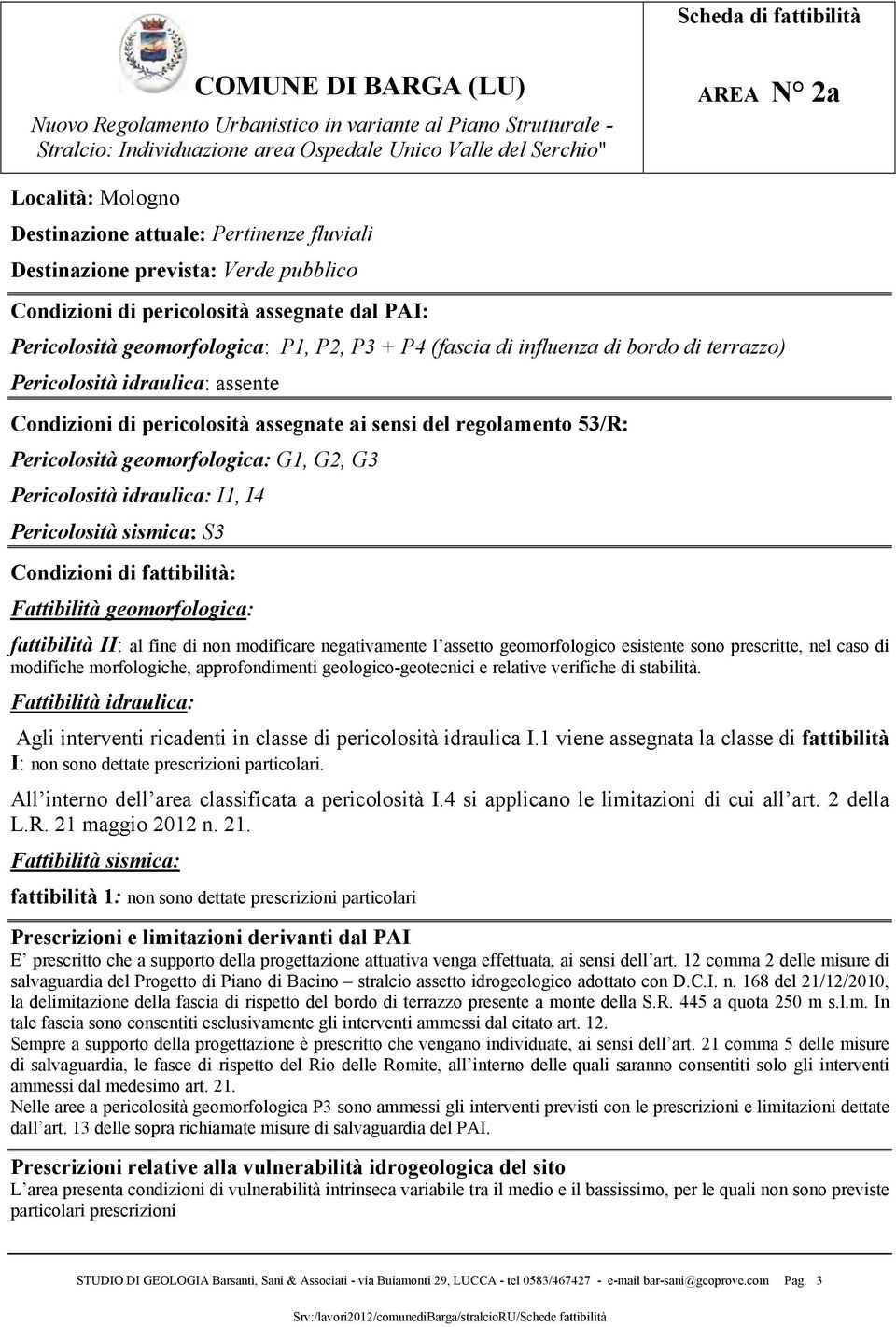 di modifiche morfologiche, approfondimenti geologico-geotecnici e relative verifiche di stabilità. Agli interventi ricadenti in classe di pericolosità idraulica I.