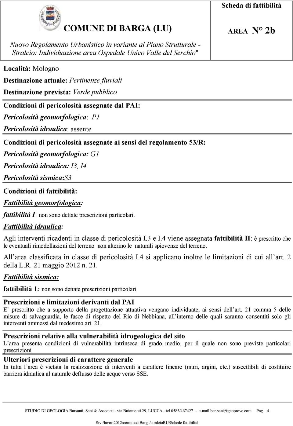 4 viene assegnata fattibilità II: è prescritto che le eventuali rimodellazioni del terreno non alterino le naturali spiovenze del terreno. All area classificata in classe di pericolosità I.