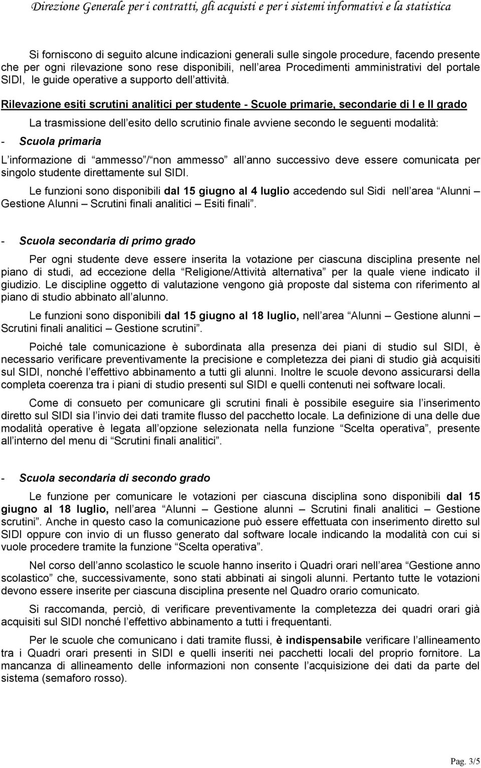 Rilevazione esiti scrutini analitici per studente - Scuole primarie, secondarie di I e II La trasmissione dell esito dello scrutinio finale avviene secondo le seguenti modalità: - Scuola primaria L