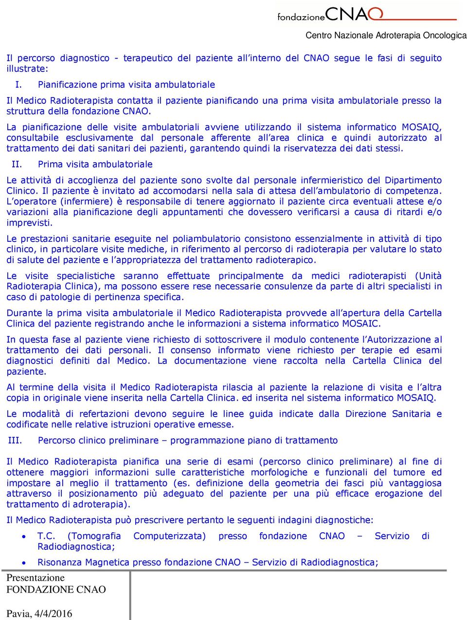 La pianificazione delle visite ambulatoriali avviene utilizzando il sistema informatico MOSAIQ, consultabile esclusivamente dal personale afferente all area clinica e quindi autorizzato al